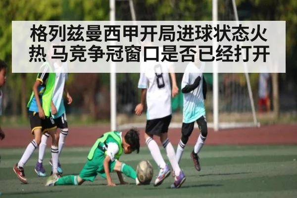 格列兹曼西甲开局进球状态火热 马竞争冠窗口是否已经打开
