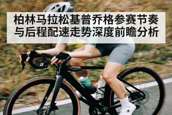 柏林马拉松基普乔格参赛节奏与后程配速走势深度前瞻分析