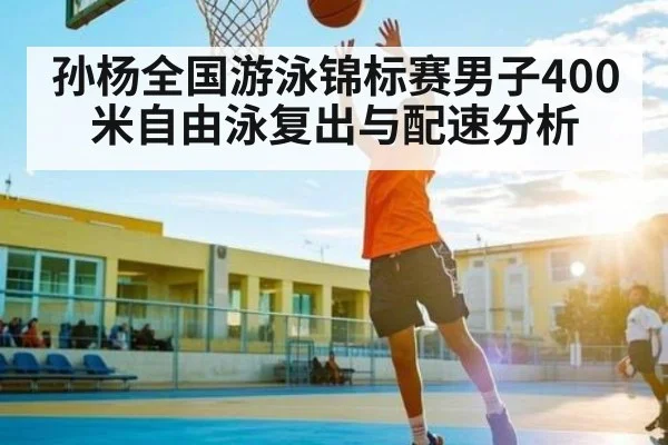 孙杨全国游泳锦标赛男子400米自由泳复出与配速分析