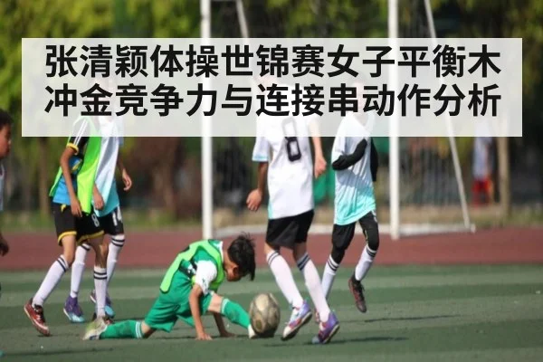 张清颖体操世锦赛女子平衡木冲金竞争力与连接串动作分析