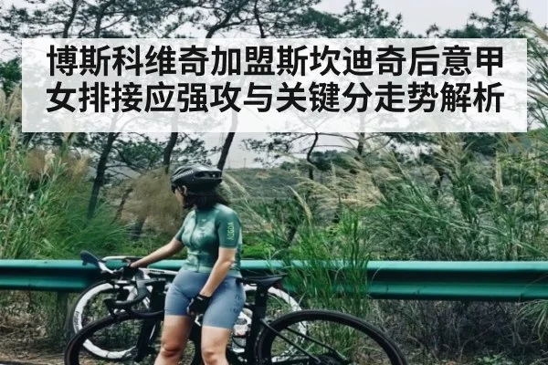 博斯科维奇加盟斯坎迪奇后意甲女排接应强攻与关键分走势解析