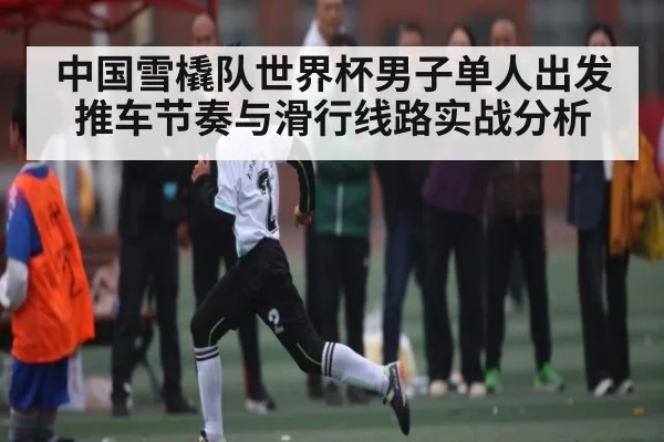 中国雪橇队世界杯男子单人出发推车节奏与滑行线路实战分析