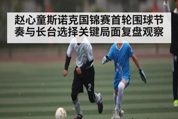 赵心童斯诺克国锦赛首轮围球节奏与长台选择关键局面复盘观察