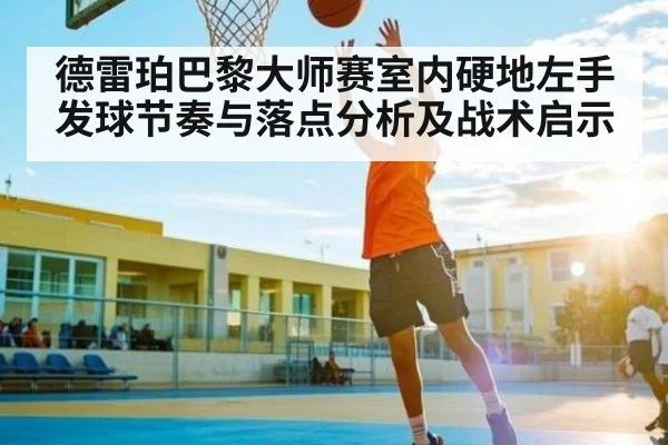 德雷珀巴黎大师赛室内硬地左手发球节奏与落点分析及战术启示