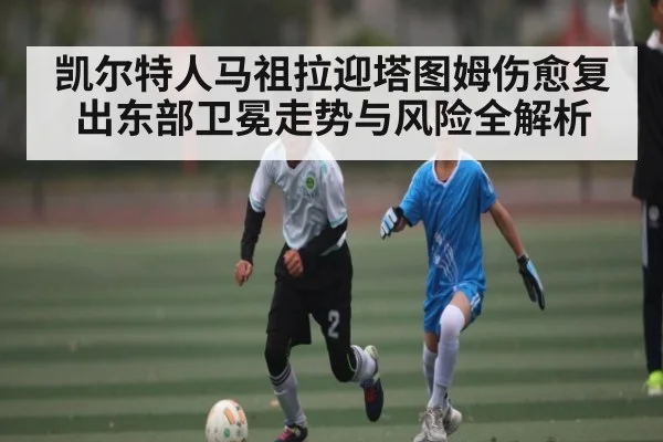 凯尔特人马祖拉迎塔图姆伤愈复出东部卫冕走势与风险全解析
